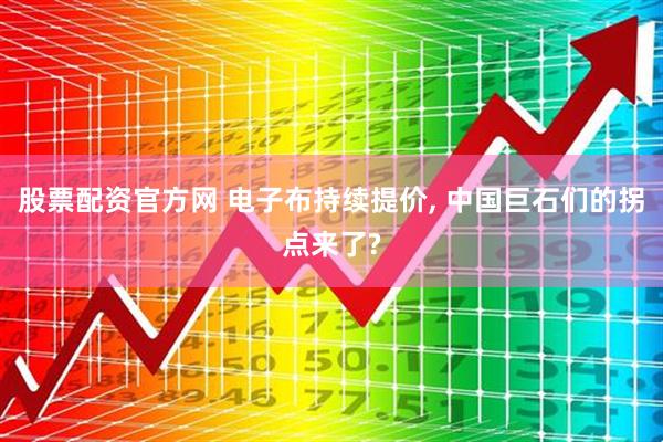 股票配资官方网 电子布持续提价, 中国巨石们的拐点来了?