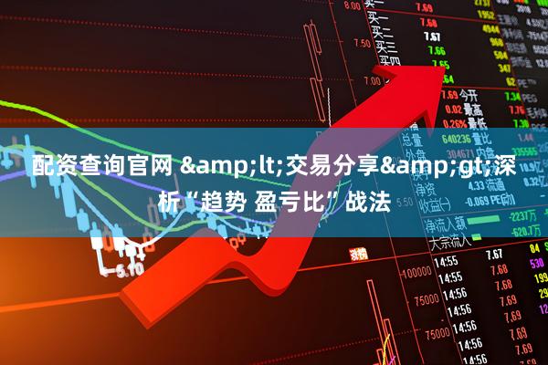 配资查询官网 &lt;交易分享&gt;深析“趋势 盈亏比”战法
