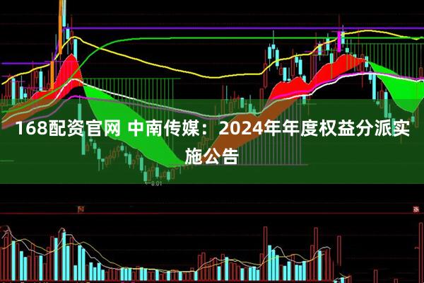168配资官网 中南传媒：2024年年度权益分派实施公告