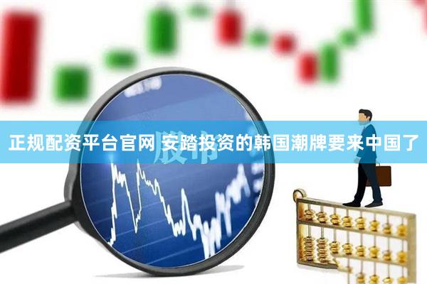 正规配资平台官网 安踏投资的韩国潮牌要来中国了