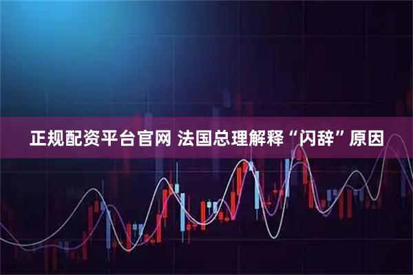正规配资平台官网 法国总理解释“闪辞”原因