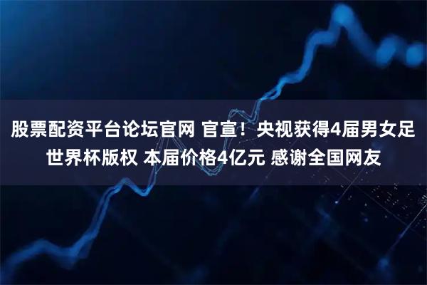 股票配资平台论坛官网 官宣！央视获得4届男女足世界杯版权 本届价格4亿元 感谢全国网友