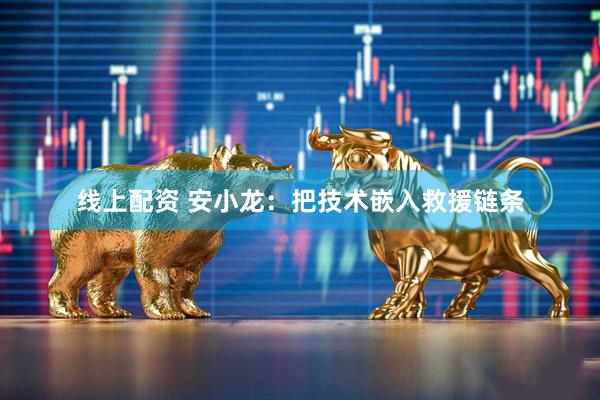 线上配资 安小龙：把技术嵌入救援链条